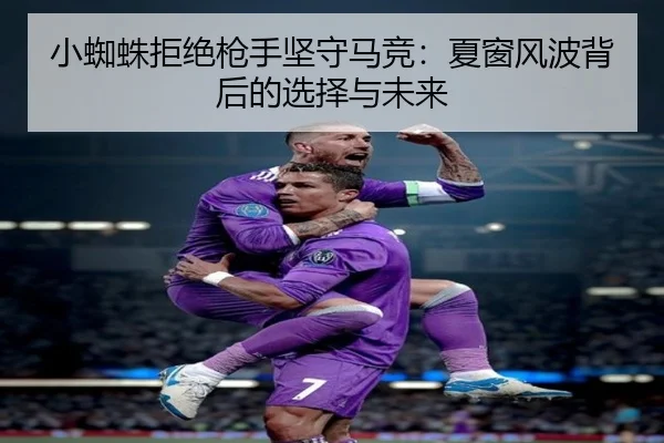 小蜘蛛拒绝枪手坚守马竞:夏窗风波背后的选择与未来